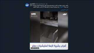ليبيا ... ”أفران بشرية” استخدمتها مليشيا حفتر في تعذيب المعارضين