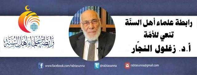 رابطة علماء أهل السنة تنعي للأمة العالم الجليل الأستاذ الدكتور / زغلول النجّار