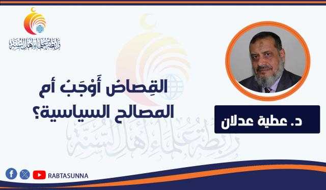 القِصاصُ أَوْجَبُ أم المصالح السياسية؟