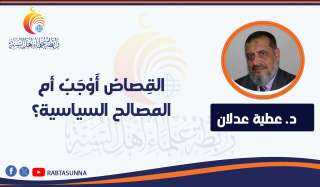القِصاصُ أَوْجَبُ أم المصالح السياسية؟